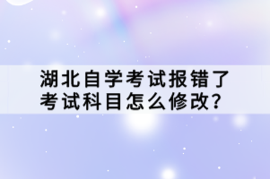 湖北自学考试报错了考试科目怎么修改？