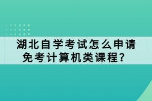 湖北自学考试怎么申请免考计算机类课程？