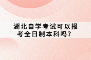 湖北自学考试可以报考全日制本科吗？