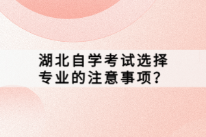 湖北自学考试选择专业的注意事项？