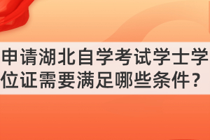 申请湖北自学考试学士学位证需要满足哪些条件？