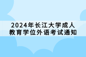2024年长江大学成人教育学位外语考试通知