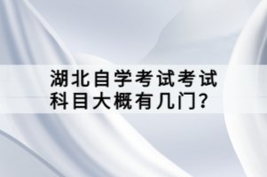 湖北自学考试考试科目大概有几门？