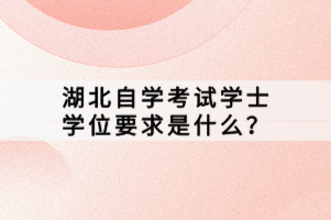 湖北自学考试学士学位要求是什么？
