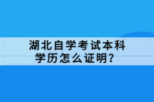 湖北自学考试本科学历怎么证明？