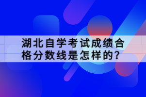 湖北自学考试成绩合格分数线是怎样的？