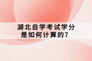 湖北自学考试学分是如何计算的？