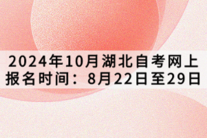 2024年10月湖北自考网上报名时间：8月22日至29日