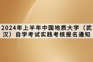 2024年上半年中国地质大学（武汉）自学考试实践考核报名通知