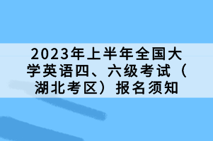 2023年上半年全国大学英语四、六级考试（湖北考区）报名须知