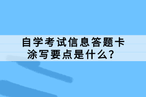 自学考试信息答题卡是考试中必不可少的一部分，正确的涂写答题卡对于考生的成绩有着至关重要的影响。那么，自学考试信息答题卡涂写要点是什么？