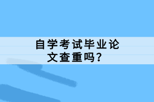 自学考试毕业论文查重吗？