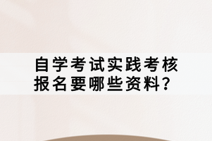 自学考试实践考核报名要哪些资料？