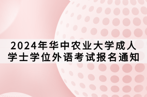 2024年华中农业大学成人学士学位外语考试报名通知