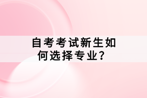 自考考试新生如何选择专业？