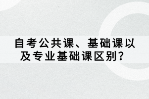 自考公共课、基础课以及专业基础课区别？