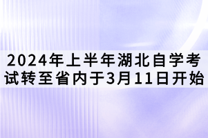 2024年上半年湖北自学考试转至省内于3月11日开始