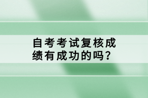 自考考试复核成绩有成功的吗？