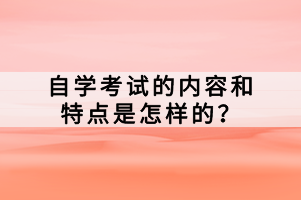 自学考试的内容和特点是怎样的？