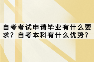 自考考试申请毕业有什么要求？自考本科有什么优势？