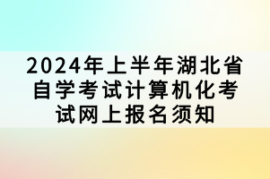 2024年上半年湖北省自学考试计算机化考试网上报名须知