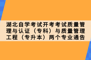 湖北自学考试开考考试质量管理与认证（专科）与质量管理工程（专升本）两个专业通告