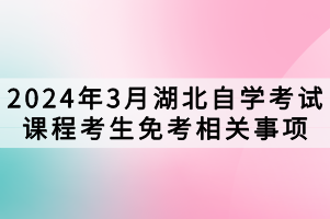 2024年3月湖北自学考试课程考生免考相关事项