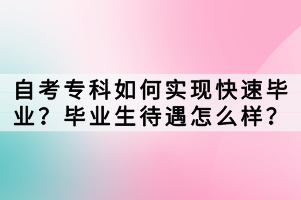 自考专科如何实现快速毕业？毕业生待遇怎么样？