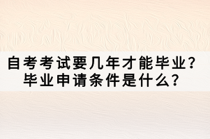 自考考试要几年才能毕业？毕业申请条件是什么？