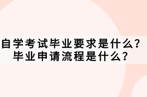 自学考试毕业要求是什么？毕业申请流程是什么？