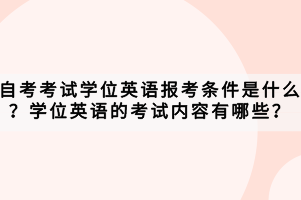 自考考试学位英语报考条件是什么？学位英语的考试内容有哪些？