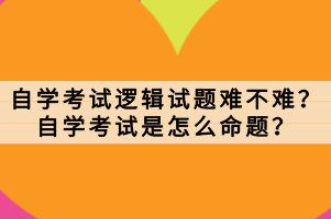 自学考试逻辑试题难不难？自学考试是怎么命题？