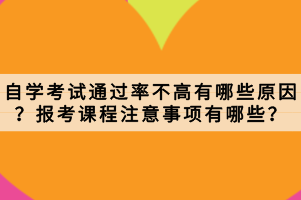 自学考试通过率不高有哪些原因？报考课程注意事项有哪些？