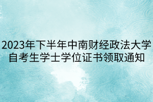 2023年下半年中南财经政法大学自考生学士学位证书领取通知