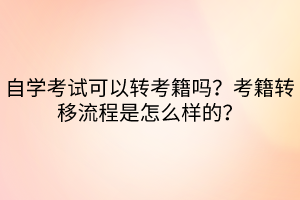 自学考试可以转考籍吗？考籍转移流程是怎么样的？