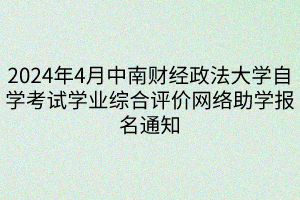 2024年4月中南财经政法大学自学考试学业综合评价网络助学报名通知