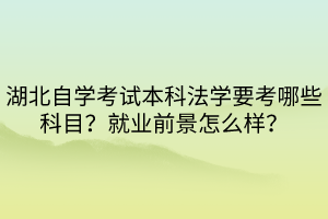 湖北自学考试本科法学要考哪些科目？就业前景怎么样？