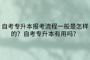 自考专升本报考流程一般是怎样的？自考专升本有用吗？