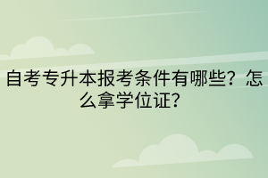 自考专升本报考条件有哪些？怎么拿学位证？