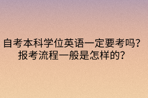 自考本科学位英语一定要考吗？报考流程一般是怎样的？