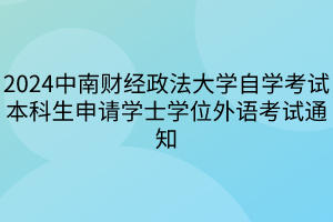 2024中南财经政法大学自学考试本科生申请学士学位外语考试通知