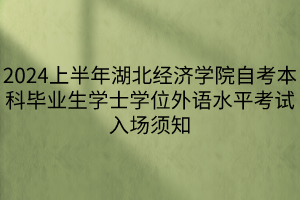 2024上半年湖北经济学院自考本科毕业生学士学位外语水平考试入场须知