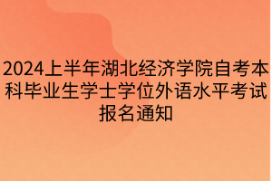 2024上半年湖北经济学院自考本科毕业生学士学位外语水平考试报名通知