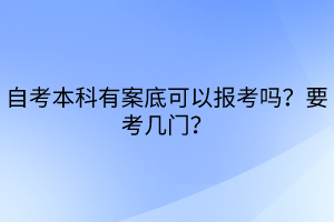 自考本科有案底可以报考吗？要考几门？