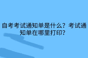 自考考试通知单是什么？考试通知单在哪里打印？