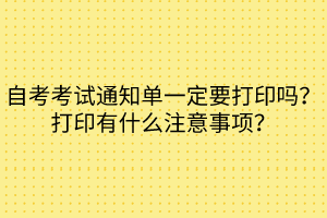 自考考试通知单一定要打印吗？打印有什么注意事项？