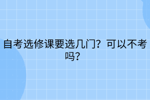 自考选修课要选几门？可以不考吗？