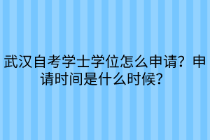 武汉自考学士学位怎么申请？申请时间是什么时候？