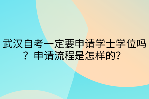 武汉自考一定要申请学士学位吗？申请流程是怎样的？