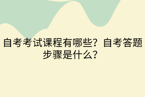 自考考试课程有哪些？自考答题步骤是什么？